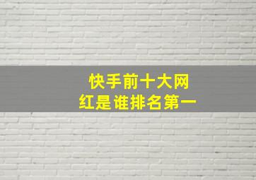 快手前十大网红是谁排名第一