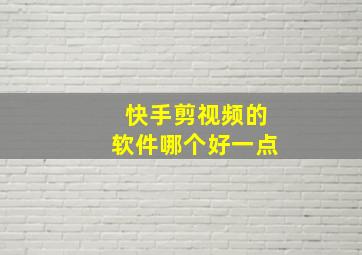 快手剪视频的软件哪个好一点