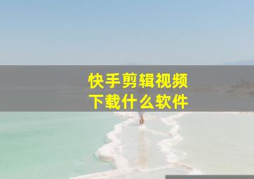 快手剪辑视频下载什么软件