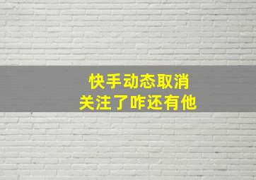 快手动态取消关注了咋还有他