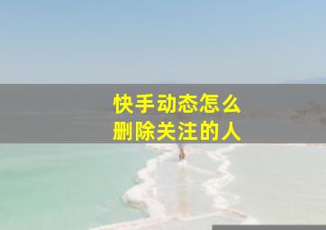 快手动态怎么删除关注的人