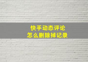 快手动态评论怎么删除掉记录