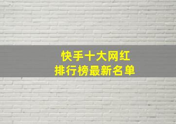 快手十大网红排行榜最新名单