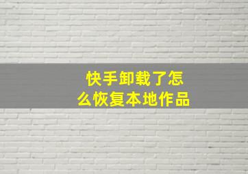 快手卸载了怎么恢复本地作品