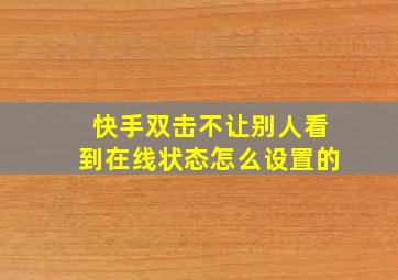 快手双击不让别人看到在线状态怎么设置的