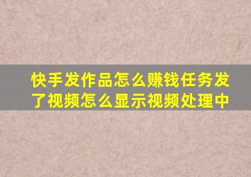 快手发作品怎么赚钱任务发了视频怎么显示视频处理中