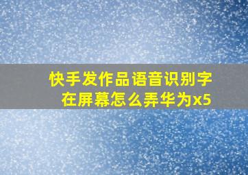 快手发作品语音识别字在屏幕怎么弄华为x5