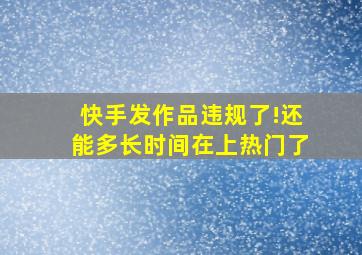 快手发作品违规了!还能多长时间在上热门了