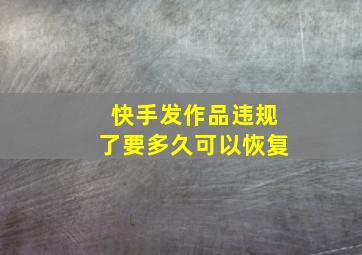 快手发作品违规了要多久可以恢复