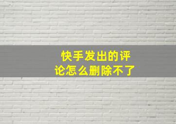 快手发出的评论怎么删除不了