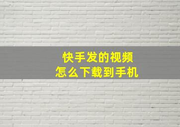 快手发的视频怎么下载到手机