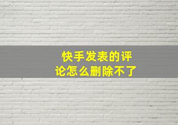 快手发表的评论怎么删除不了