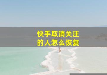 快手取消关注的人怎么恢复