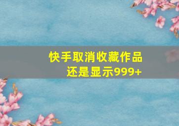 快手取消收藏作品还是显示999+