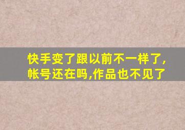 快手变了跟以前不一样了,帐号还在吗,作品也不见了