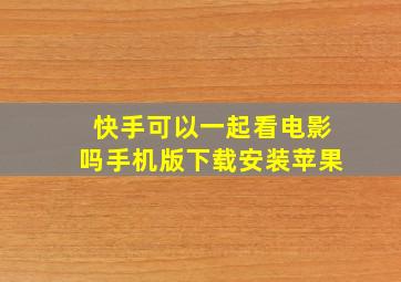 快手可以一起看电影吗手机版下载安装苹果