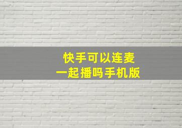 快手可以连麦一起播吗手机版