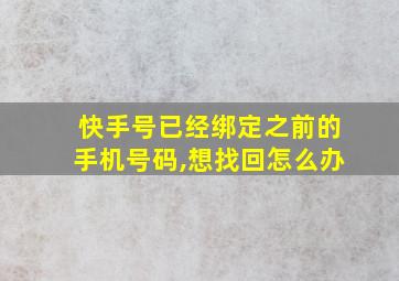 快手号已经绑定之前的手机号码,想找回怎么办