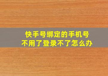 快手号绑定的手机号不用了登录不了怎么办