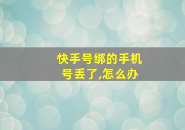 快手号绑的手机号丢了,怎么办