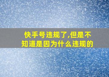 快手号违规了,但是不知道是因为什么违规的