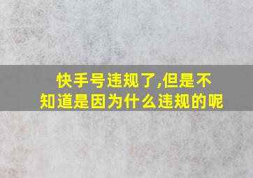 快手号违规了,但是不知道是因为什么违规的呢