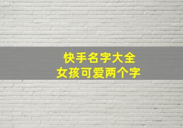 快手名字大全女孩可爱两个字