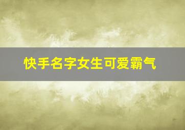 快手名字女生可爱霸气