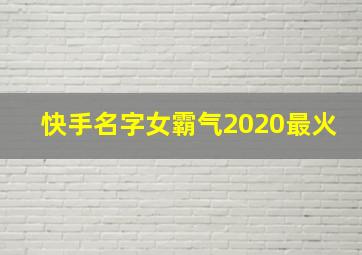 快手名字女霸气2020最火