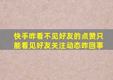 快手咋看不见好友的点赞只能看见好友关注动态咋回事