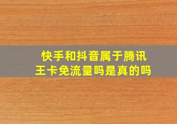 快手和抖音属于腾讯王卡免流量吗是真的吗