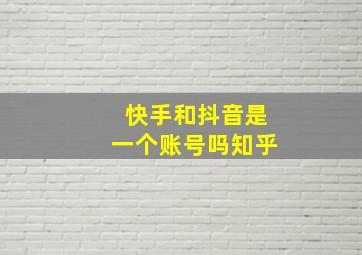 快手和抖音是一个账号吗知乎