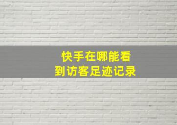 快手在哪能看到访客足迹记录