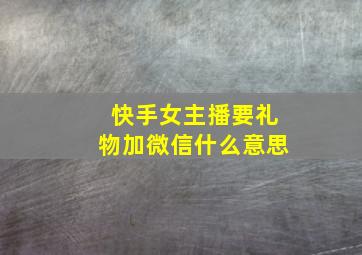 快手女主播要礼物加微信什么意思