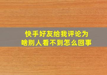 快手好友给我评论为啥别人看不到怎么回事