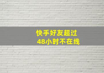 快手好友超过48小时不在线