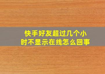 快手好友超过几个小时不显示在线怎么回事