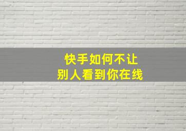 快手如何不让别人看到你在线