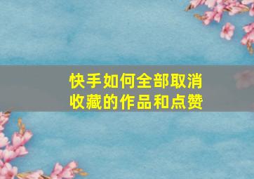 快手如何全部取消收藏的作品和点赞