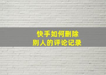 快手如何删除别人的评论记录