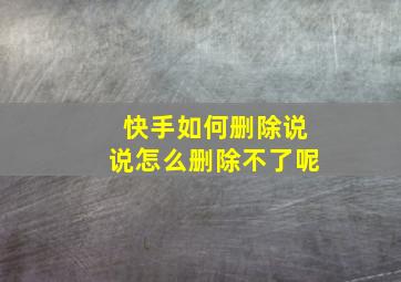 快手如何删除说说怎么删除不了呢