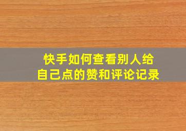 快手如何查看别人给自己点的赞和评论记录