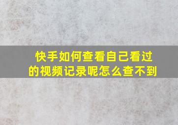 快手如何查看自己看过的视频记录呢怎么查不到