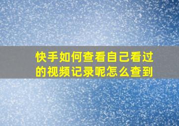 快手如何查看自己看过的视频记录呢怎么查到