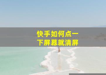 快手如何点一下屏幕就清屏