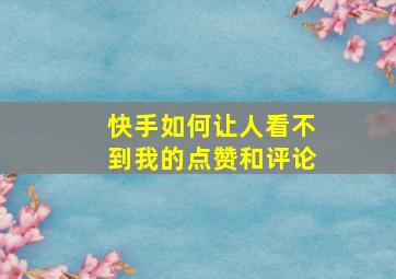 快手如何让人看不到我的点赞和评论