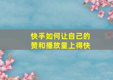 快手如何让自己的赞和播放量上得快