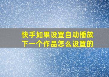 快手如果设置自动播放下一个作品怎么设置的