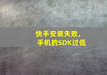 快手安装失败,手机的SDK过低