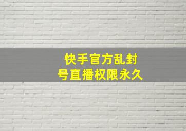 快手官方乱封号直播权限永久